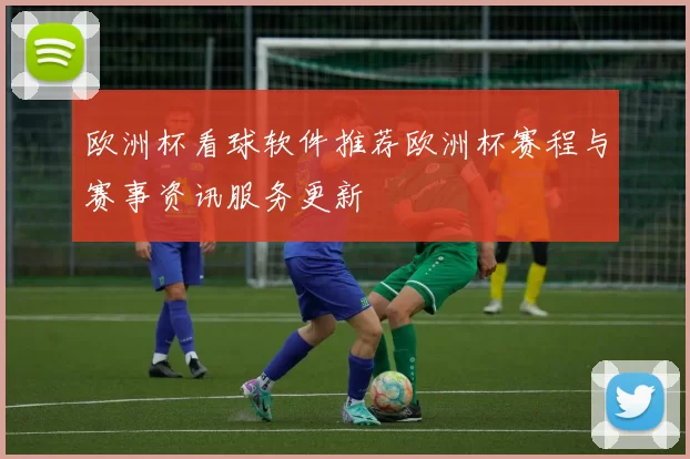 欧洲杯看球软件推荐欧洲杯赛程与赛事资讯服务更新