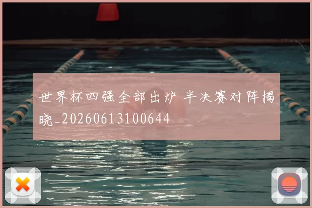 世界杯四强全部出炉 半决赛对阵揭晓_20260613100644