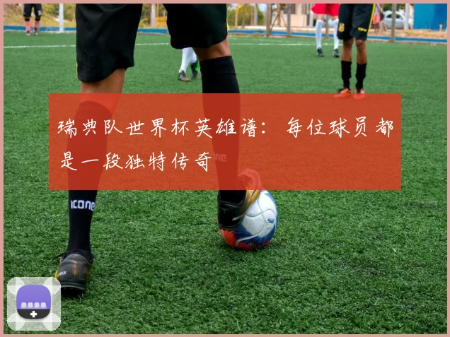 瑞典队世界杯英雄谱:每位球员都是一段独特传奇