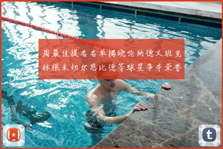 周最佳提名名单揭晓伦纳德文班克林根米切尔恩比德等球星争夺荣誉