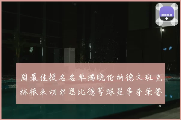 周最佳提名名单揭晓伦纳德文班克林根米切尔恩比德等球星争夺荣誉