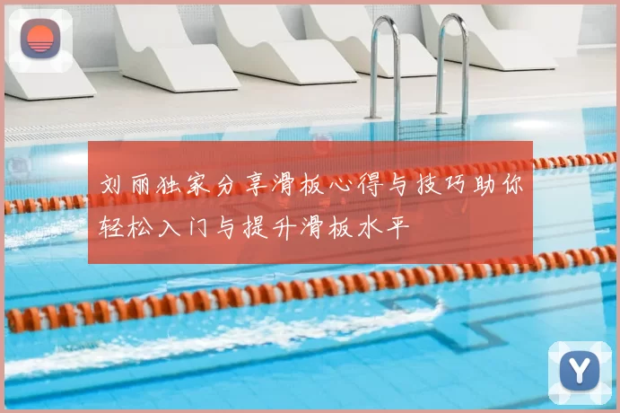 刘丽独家分享滑板心得与技巧助你轻松入门与提升滑板水平