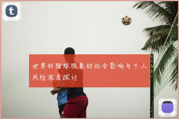世界杯赌球现象的社会影响与个人风险深度探讨