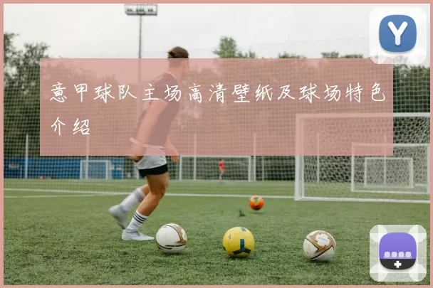 意甲球队主场高清壁纸及球场特色介绍