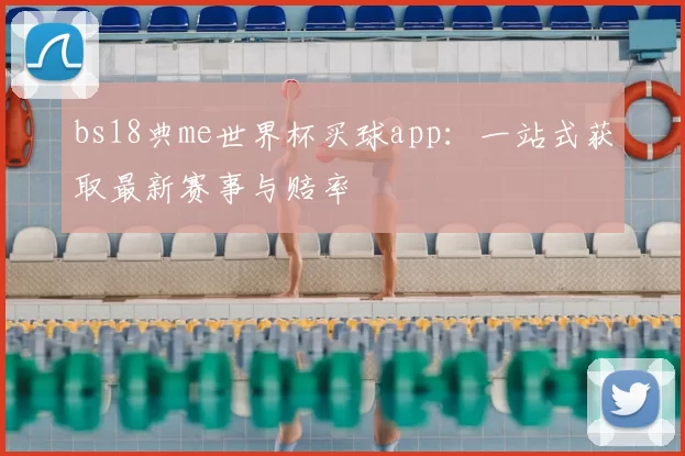 bs18典me世界杯买球app：一站式获取最新赛事与赔率