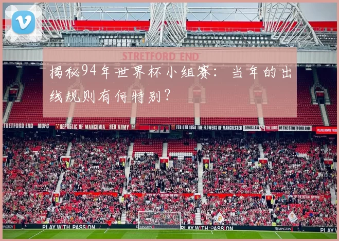揭秘94年世界杯小组赛：当年的出线规则有何特别？
