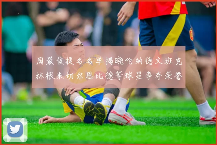 周最佳提名名单揭晓伦纳德文班克林根米切尔恩比德等球星争夺荣誉