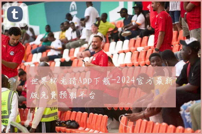 世界杯竞猜App下载-2024官方最新版免费预测平台