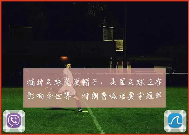 摘掉足球荒漠帽子,美国足球正在影响全世界!特朗普喊话要拿冠军