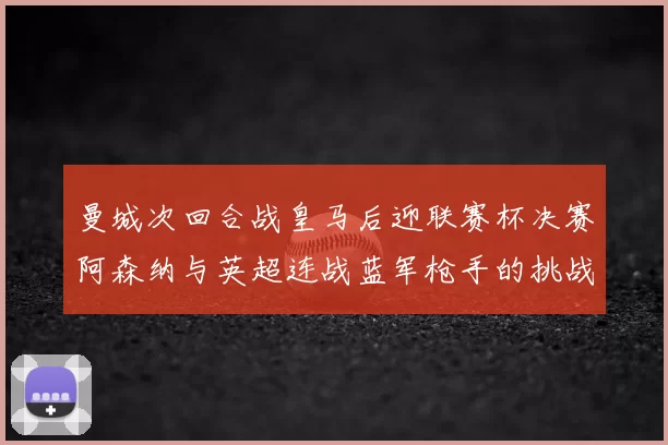 曼城次回合战皇马后迎联赛杯决赛阿森纳与英超连战蓝军枪手的挑战