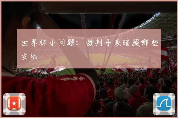 世界杯小问题:裁判手表暗藏哪些玄机