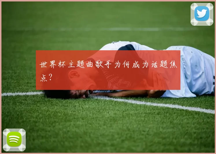 世界杯主题曲歌手为何成为话题焦点？