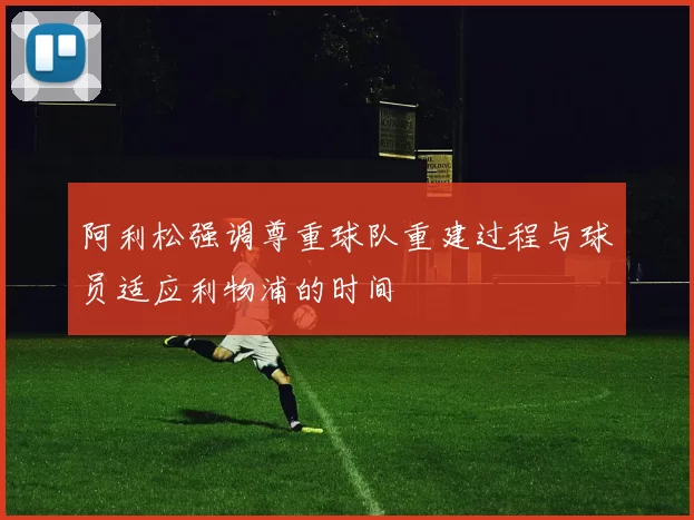 阿利松强调尊重球队重建过程与球员适应利物浦的时间