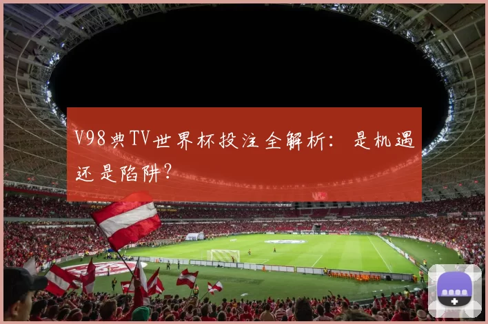 V98典TV世界杯投注全解析：是机遇还是陷阱？