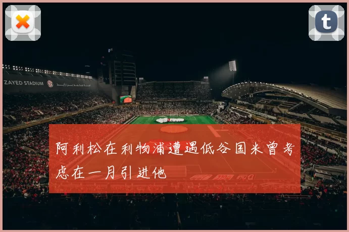 阿利松在利物浦遭遇低谷国米曾考虑在一月引进他