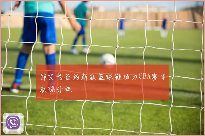 郭艾伦签约新款篮球鞋助力CBA赛季表现升级