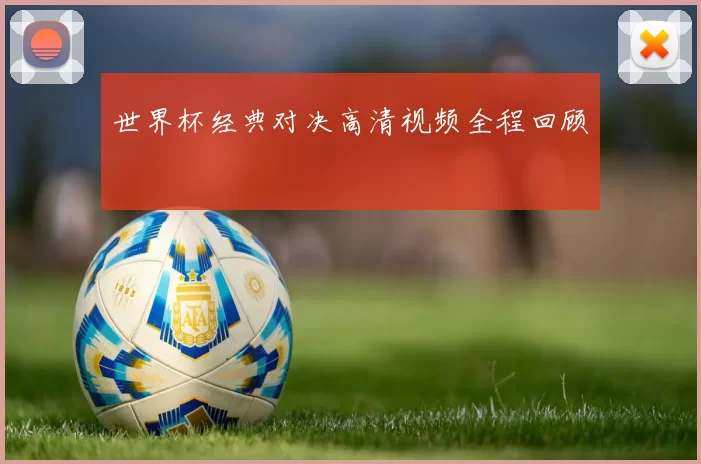 世界杯经典对决高清视频全程回顾