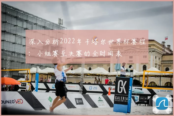 深入分析2022年卡塔尔世界杯赛程：小组赛至决赛的全时间表