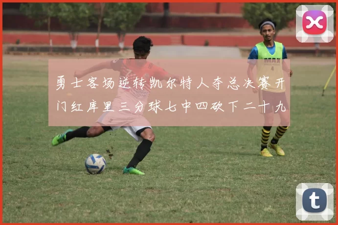 勇士客场逆转凯尔特人夺总决赛开门红库里三分球七中四砍下二十九分