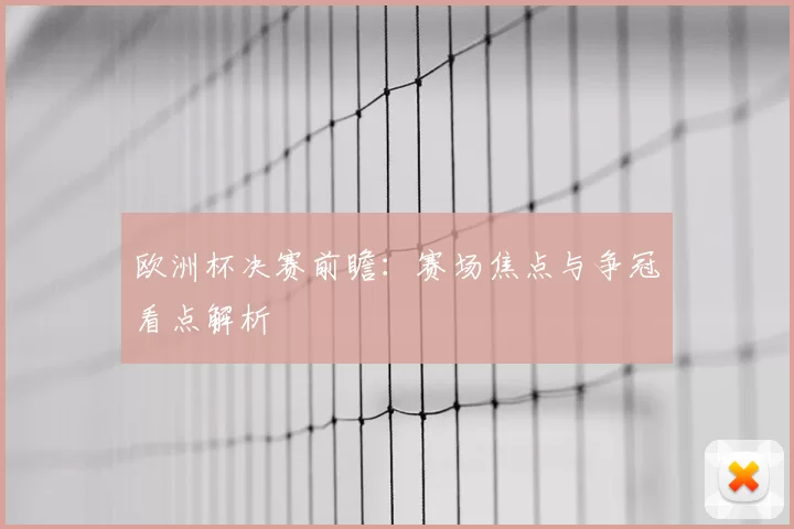 欧洲杯决赛前瞻：赛场焦点与争冠看点解析