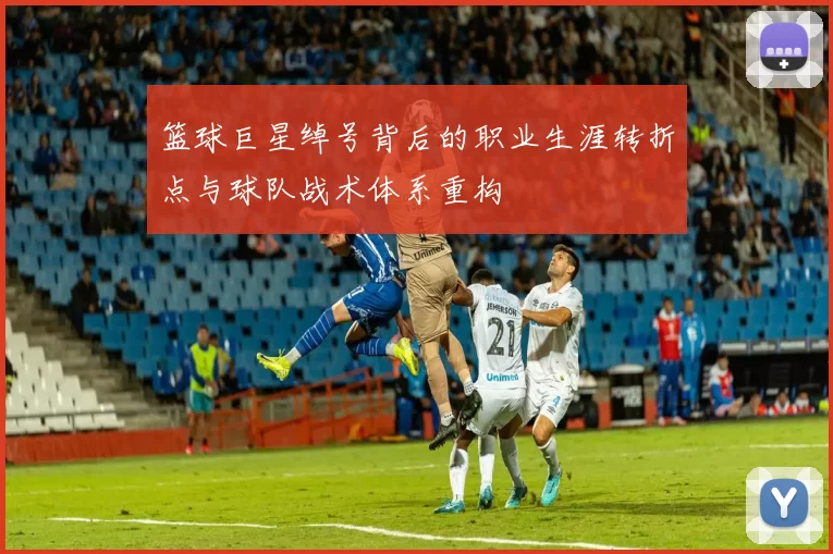 篮球巨星绰号背后的职业生涯转折点与球队战术体系重构