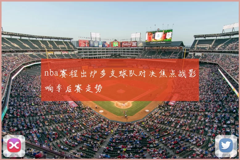 nba赛程出炉多支球队对决焦点战影响季后赛走势