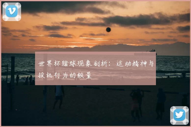 世界杯赌球现象剖析：运动精神与投机行为的较量