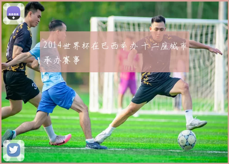 2014世界杯在巴西举办 十二座城市承办赛事