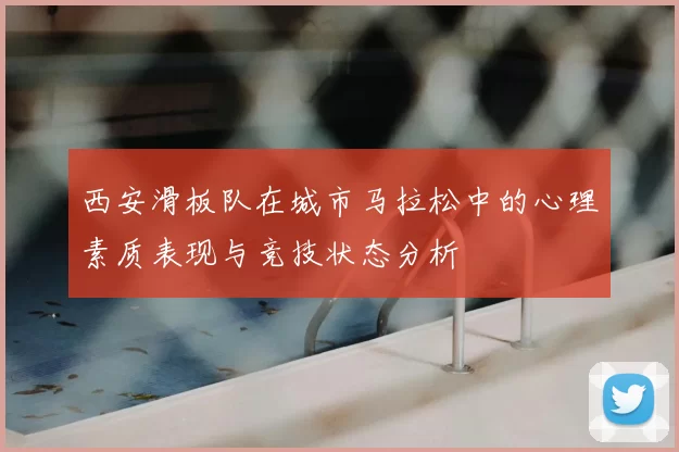 西安滑板队在城市马拉松中的心理素质表现与竞技状态分析