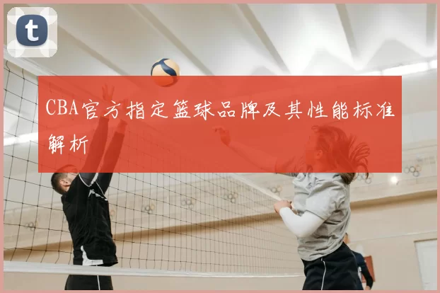CBA官方指定篮球品牌及其性能标准解析