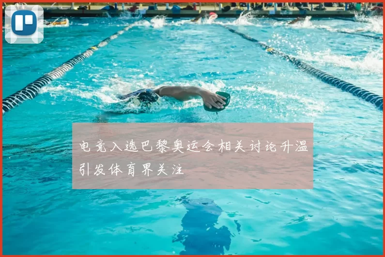 电竞入选巴黎奥运会相关讨论升温引发体育界关注