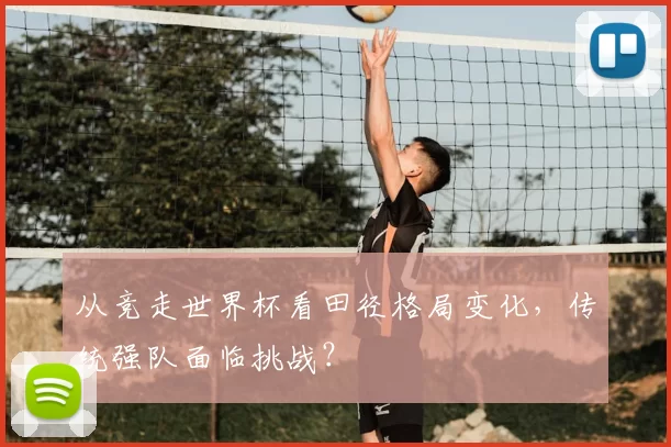 从竞走世界杯看田径格局变化，传统强队面临挑战？