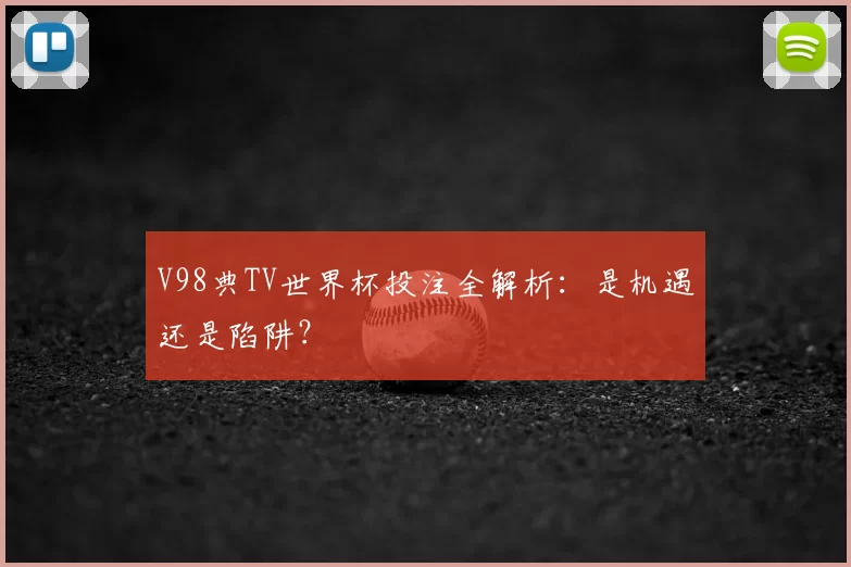 V98典TV世界杯投注全解析：是机遇还是陷阱？