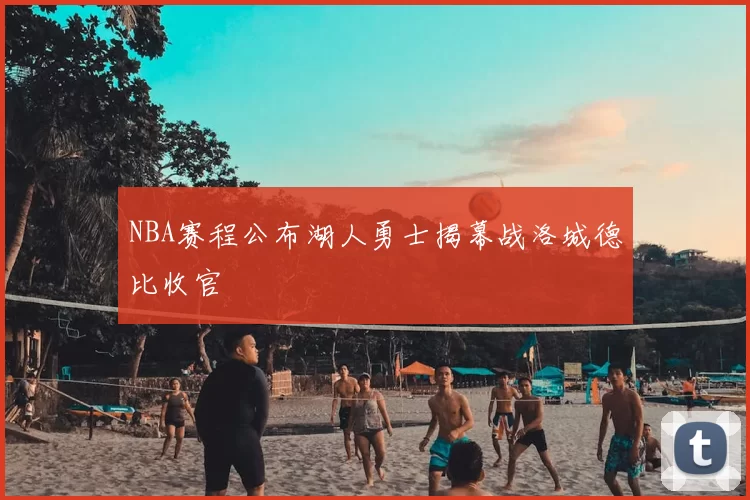NBA赛程公布湖人勇士揭幕战洛城德比收官