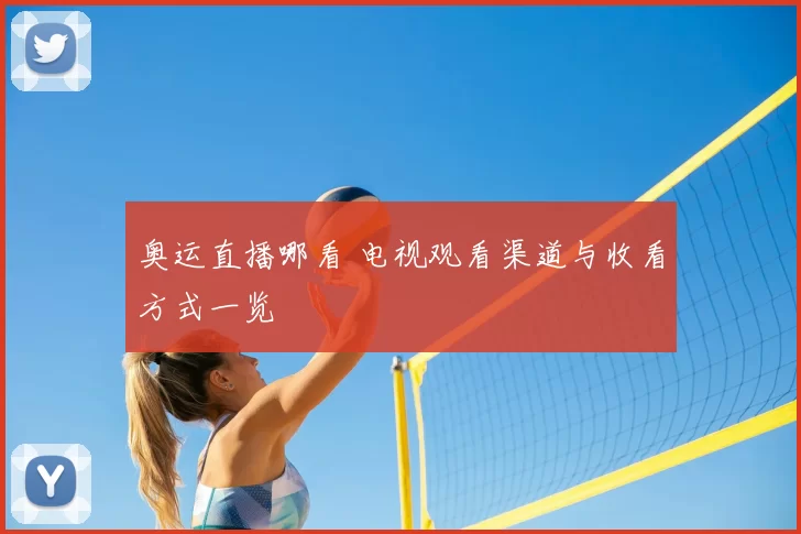 奥运直播哪看 电视观看渠道与收看方式一览