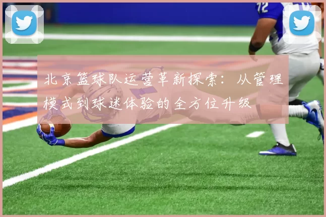 北京篮球队运营革新探索：从管理模式到球迷体验的全方位升级