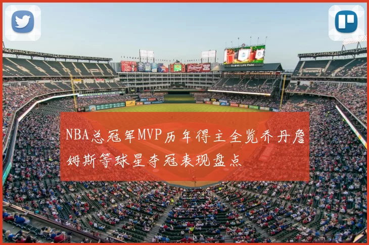 NBA总冠军MVP历年得主全览乔丹詹姆斯等球星夺冠表现盘点