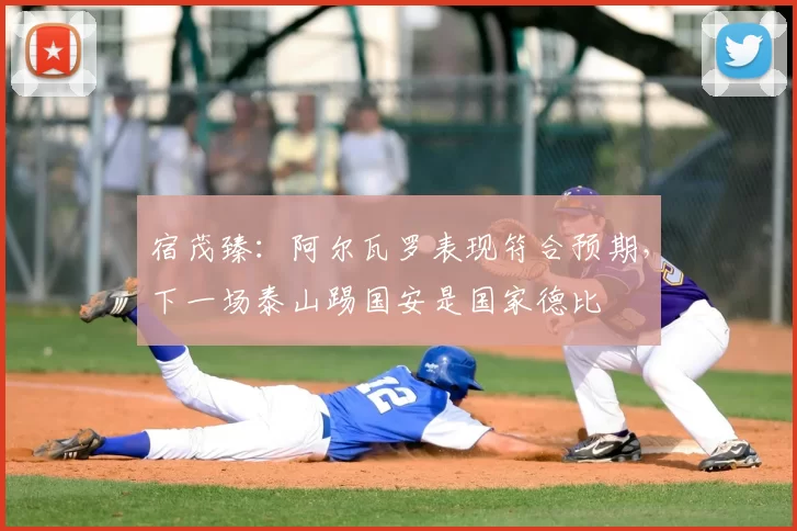 宿茂臻:阿尔瓦罗表现符合预期,下一场泰山踢国安是国家德比