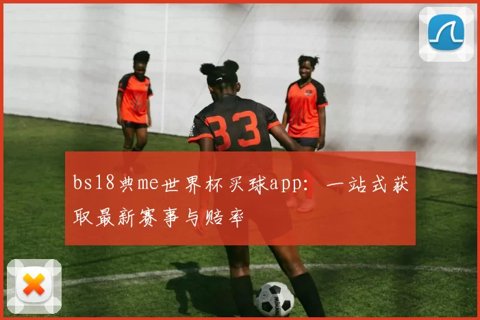 bs18典me世界杯买球app：一站式获取最新赛事与赔率
