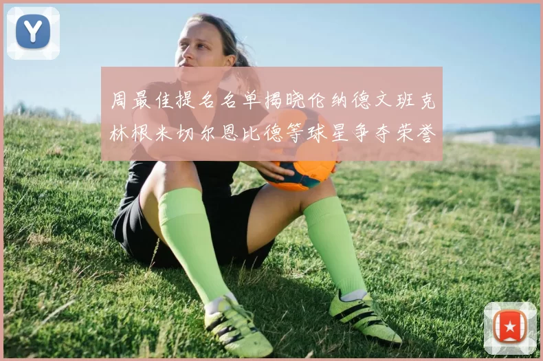 周最佳提名名单揭晓伦纳德文班克林根米切尔恩比德等球星争夺荣誉