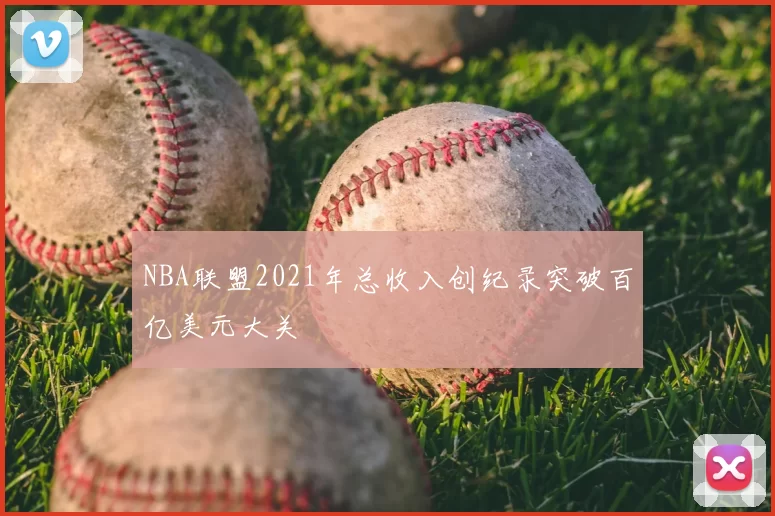 NBA联盟2021年总收入创纪录突破百亿美元大关