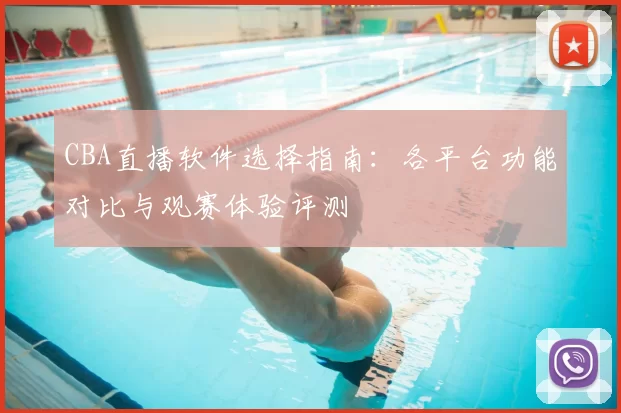 CBA直播软件选择指南：各平台功能对比与观赛体验评测