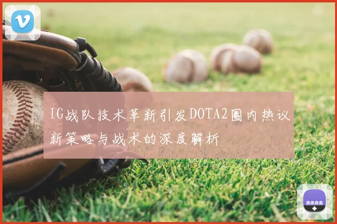 IG战队技术革新引发DOTA2圈内热议新策略与战术的深度解析