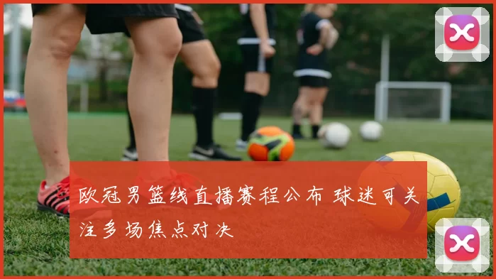 欧冠男篮线直播赛程公布 球迷可关注多场焦点对决