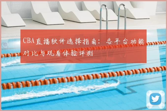CBA直播软件选择指南：各平台功能对比与观看体验评测
