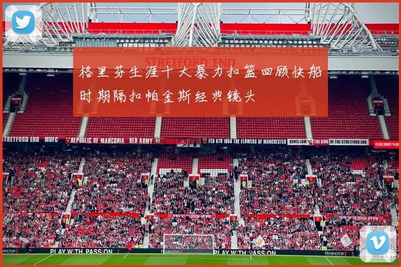格里芬生涯十大暴力扣篮回顾快船时期隔扣帕金斯经典镜头
