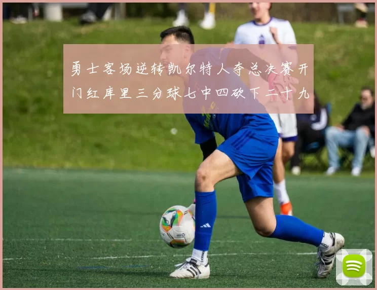 勇士客场逆转凯尔特人夺总决赛开门红库里三分球七中四砍下二十九分