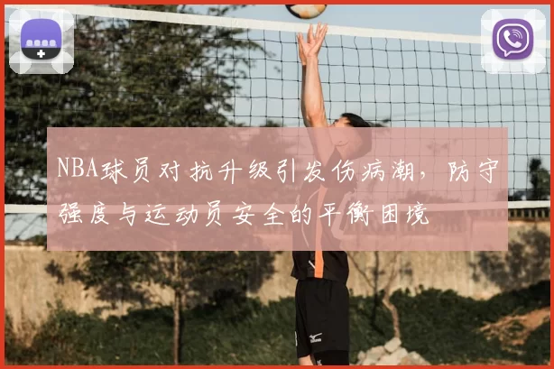 NBA球员对抗升级引发伤病潮，防守强度与运动员安全的平衡困境