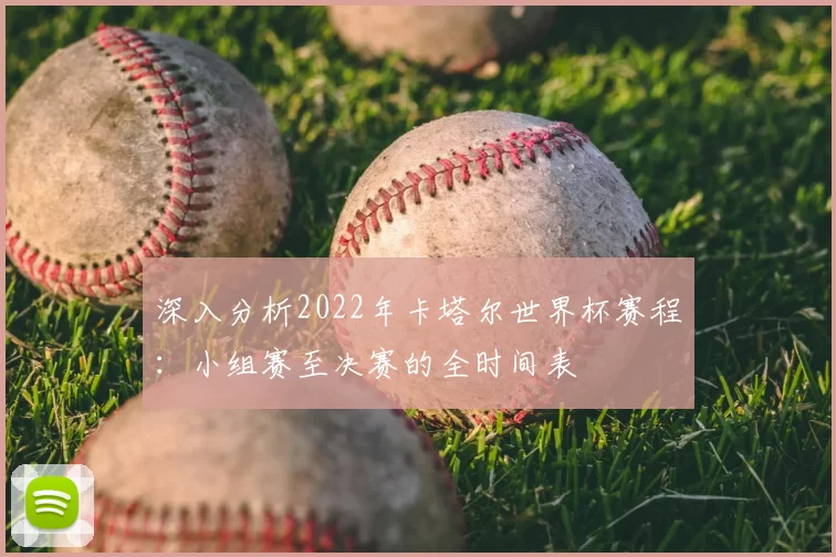 深入分析2022年卡塔尔世界杯赛程：小组赛至决赛的全时间表