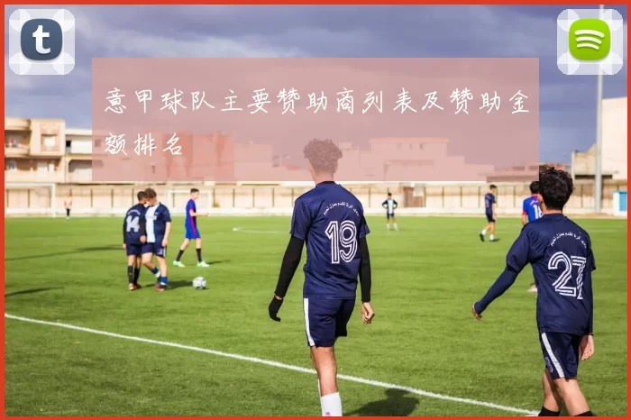 意甲球队主要赞助商列表及赞助金额排名
